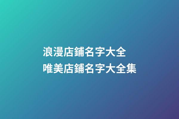浪漫店鋪名字大全 唯美店鋪名字大全集-第1張-店鋪起名-玄機派
